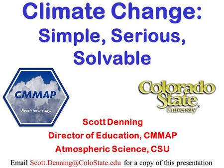 for a copy of this presentation Climate Change: Simple, Serious, Solvable Scott Denning Director of Education, CMMAP.