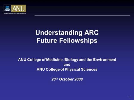 Understanding ARC Future Fellowships ANU College of Medicine, Biology and the Environment and ANU College of Physical Sciences 20 th October 2008 1.