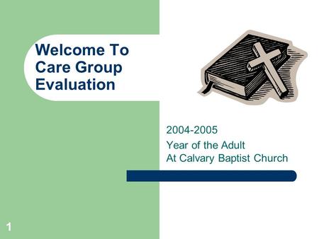 1 Welcome To Care Group Evaluation 2004-2005 Year of the Adult At Calvary Baptist Church.