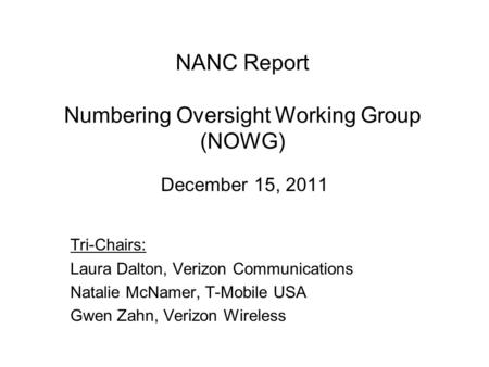 NANC Report Numbering Oversight Working Group (NOWG) December 15, 2011 Tri-Chairs: Laura Dalton, Verizon Communications Natalie McNamer, T-Mobile USA Gwen.