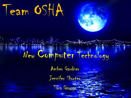 Team OSHA Amber Gardner Jennifer Shorter Tara George New Computer Technology.