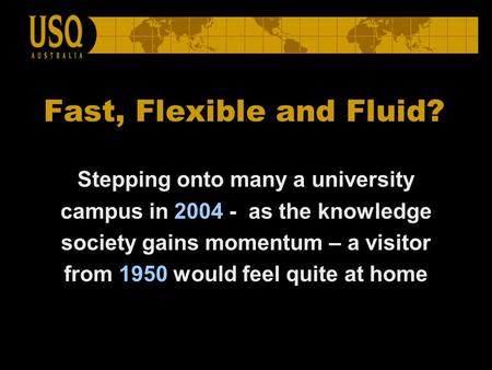 Fast, Flexible and Fluid? Stepping onto many a university campus in 2004 - as the knowledge society gains momentum – a visitor from 1950 would feel quite.