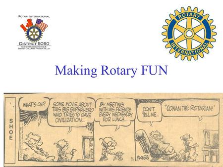 Making Rotary FUN. Why Are We Here??? Advantages of Rotary Over Sleeping In.