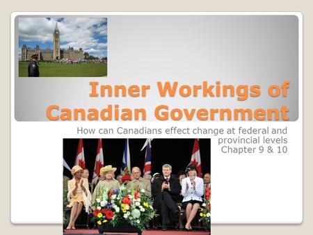 Inner Workings of Canadian Government How can Canadians effect change at federal and provincial levels Chapter 9 & 10.