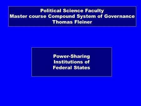 Power-Sharing Institutions of Federal States Political Science Faculty Master course Compound System of Governance Thomas Fleiner.