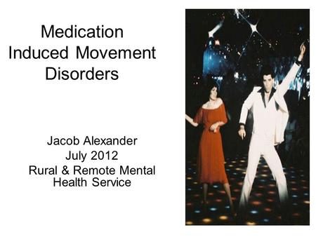 Medication Induced Movement Disorders Jacob Alexander July 2012 Rural & Remote Mental Health Service.