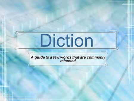 Diction A guide to a few words that are commonly misused.