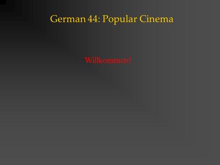 German 44: Popular Cinema Willkommen!. German 44: Popular Cinema Course Outline This course provides an introduction into popular forms of cinema in the.