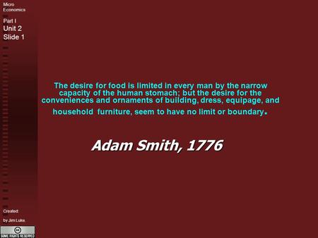 Micro Economics Part I Unit 2 Slide 1 Created: by Jim Luke. The desire for food is limited in every man by the narrow capacity of the human stomach; but.