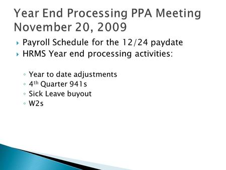  Payroll Schedule for the 12/24 paydate  HRMS Year end processing activities: ◦ Year to date adjustments ◦ 4 th Quarter 941s ◦ Sick Leave buyout ◦ W2s.