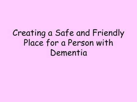 Creating a Safe and Friendly Place for a Person with Dementia.