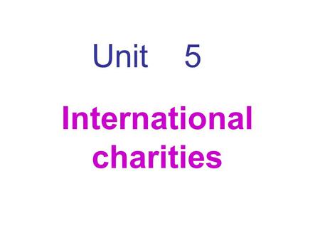 Unit 5 International charities. Preview Read P.82, and try to finish the exercises. What do you think people in poor countries need most? Why? (List the.