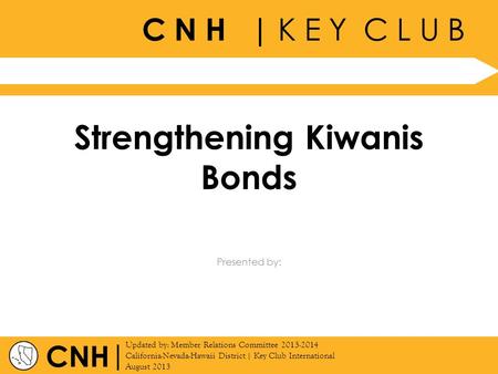 C N H | K E Y C L U B | Updated by: Member Relations Committee 2013-2014 California-Nevada-Hawaii District | Key Club International August 2013 Presented.