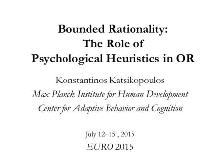 Bounded Rationality: The Role of Psychological Heuristics in OR Konstantinos Katsikopoulos Max Planck Institute for Human Development Center for Adaptive.