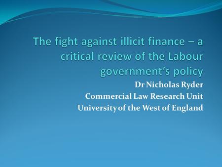 Dr Nicholas Ryder Commercial Law Research Unit University of the West of England.