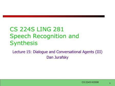 1 CS 224S W2006 CS 224S LING 281 Speech Recognition and Synthesis Lecture 15: Dialogue and Conversational Agents (III) Dan Jurafsky.