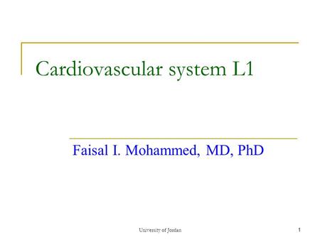 University of Jordan 1 Cardiovascular system L1 Faisal I. Mohammed, MD, PhD.