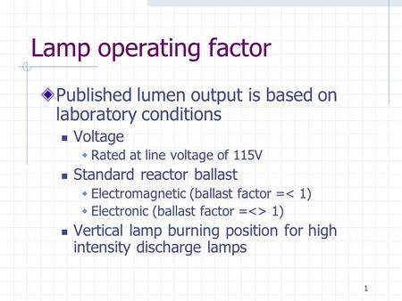 1 Lamp operating factor Published lumen output is based on laboratory conditions Voltage  Rated at line voltage of 115V Standard reactor ballast  Electromagnetic.