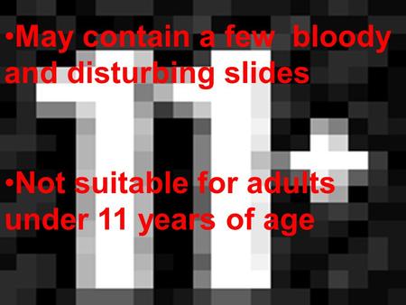 May contain a few bloody and disturbing slides Not suitable for adults under 11 years of age.