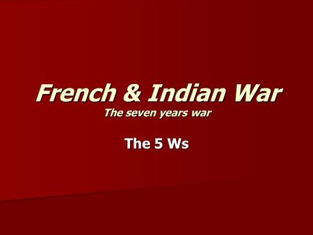 French & Indian War The seven years war