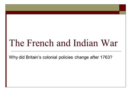 The French and Indian War Why did Britain’s colonial policies change after 1763?