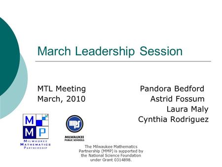 March Leadership Session MTL Meeting Pandora Bedford March, 2010 Astrid Fossum Laura Maly Cynthia Rodriguez The Milwaukee Mathematics Partnership (MMP)