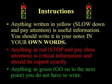 Instructions Anything written in yellow (SLOW down and pay attention) is useful information. You should write it in your notes IN YOUR OWN WORDS. Anything.