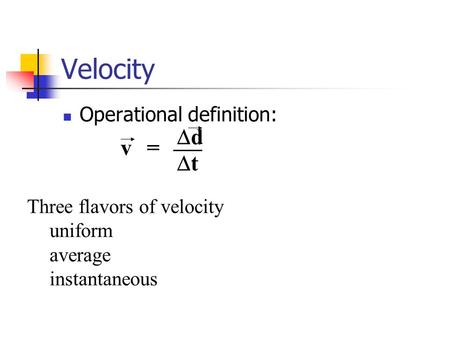 Velocity Operational definition: dd tt v= Three flavors of velocity uniform average instantaneous.