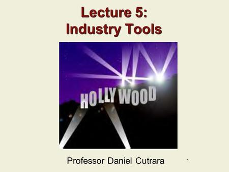 1 Lecture 5: Industry Tools Professor Daniel Cutrara.