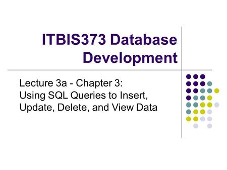 ITBIS373 Database Development Lecture 3a - Chapter 3: Using SQL Queries to Insert, Update, Delete, and View Data.