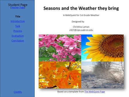 Student Page Title Introduction Task Process Evaluation Conclusion Credits [Teacher Page]Teacher Page A WebQuest for 1st Grade Weather Designed by Christina.