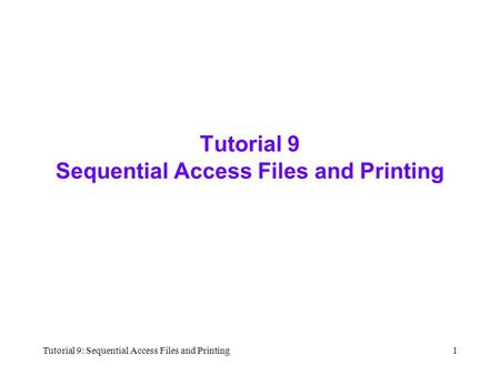 Tutorial 9: Sequential Access Files and Printing1 Tutorial 9 Sequential Access Files and Printing.