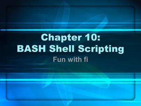 Chapter 10: BASH Shell Scripting Fun with fi. In this chapter … Control structures File descriptors Variables.