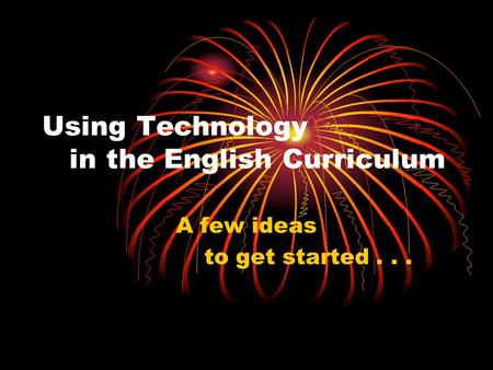 Using Technology in the English Curriculum A few ideas to get started...