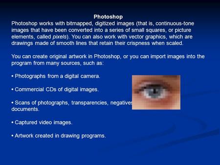 Photoshop Photoshop works with bitmapped, digitized images (that is, continuous-tone images that have been converted into a series of small squares, or.