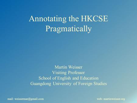 Annotating the HKCSE Pragmatically Martin Weisser Visiting Professor School of English and Education Guangdong University of Foreign Studies mail: