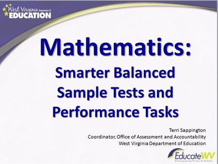 Mathematics: Smarter Balanced Sample Tests and Performance Tasks Terri Sappington Coordinator, Office of Assessment and Accountability West Virginia Department.