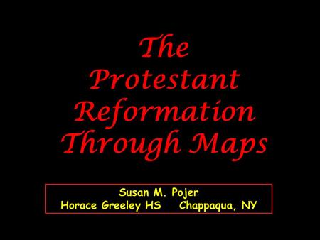 The Protestant Reformation Through Maps Susan M. Pojer Horace Greeley HS Chappaqua, NY.