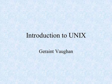 Introduction to UNIX Geraint Vaughan. What is UNIX? Command-line operating system (not point- and click) Designed for ‘experts’ Lots of different variants.