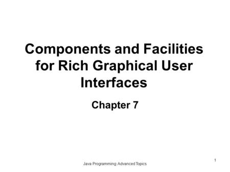 Java Programming: Advanced Topics 1 Components and Facilities for Rich Graphical User Interfaces Chapter 7.