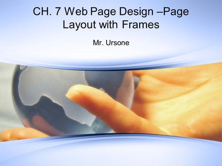 CH. 7 Web Page Design –Page Layout with Frames Mr. Ursone.