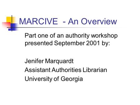 MARCIVE - An Overview Part one of an authority workshop presented September 2001 by: Jenifer Marquardt Assistant Authorities Librarian University of Georgia.