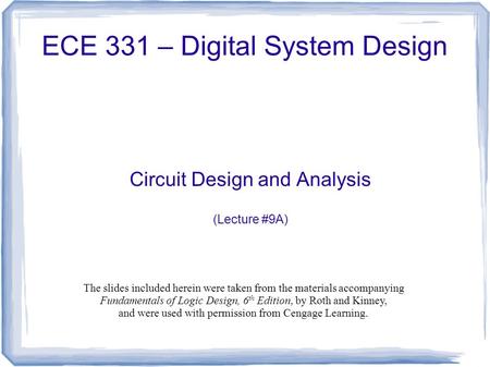 ECE 331 – Digital System Design Circuit Design and Analysis (Lecture #9A) The slides included herein were taken from the materials accompanying Fundamentals.