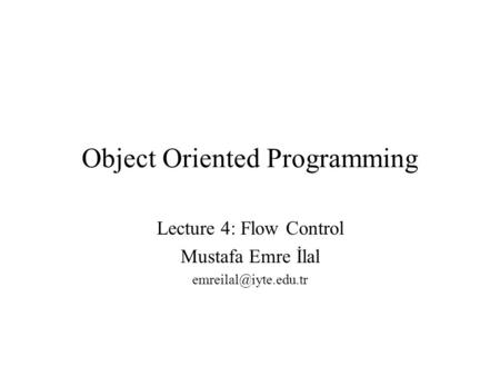 Object Oriented Programming Lecture 4: Flow Control Mustafa Emre İlal