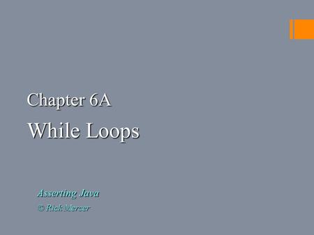 Chapter 6A While Loops Asserting Java © Rick Mercer.