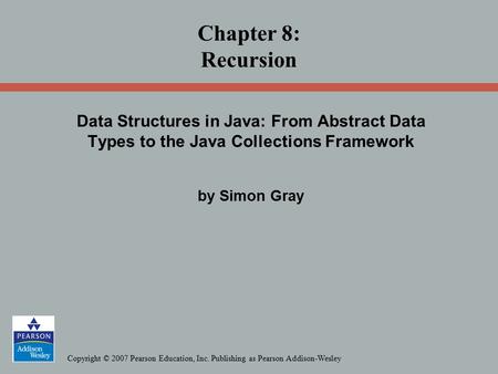 Copyright © 2007 Pearson Education, Inc. Publishing as Pearson Addison-Wesley Data Structures in Java: From Abstract Data Types to the Java Collections.