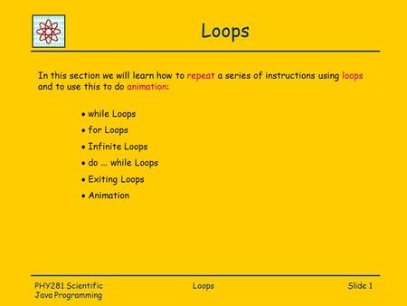 PHY281 Scientific Java Programming LoopsSlide 1 Loops In this section we will learn how to repeat a series of instructions using loops and to use this.