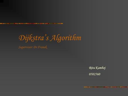 Dijkstra’s Algorithm Supervisor: Dr.Franek Ritu Kamboj 0502560.