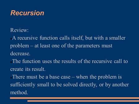 Recursion Review: A recursive function calls itself, but with a smaller problem – at least one of the parameters must decrease. The function uses the results.