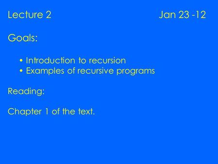 Lecture 2 Jan 23 -12 Goals: Introduction to recursion Examples of recursive programs Reading: Chapter 1 of the text.